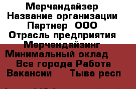 Мерчандайзер › Название организации ­ Партнер, ООО › Отрасль предприятия ­ Мерчендайзинг › Минимальный оклад ­ 1 - Все города Работа » Вакансии   . Тыва респ.